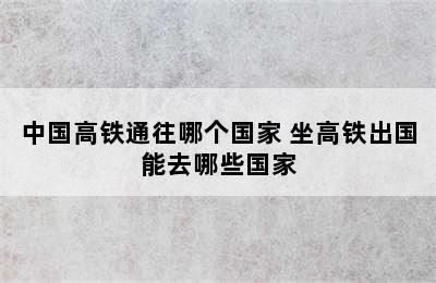 中国高铁通往哪个国家 坐高铁出国能去哪些国家